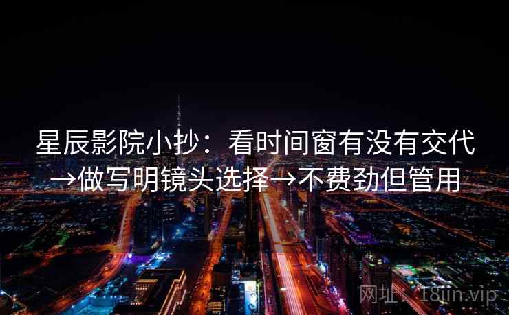 星辰影院小抄：看时间窗有没有交代→做写明镜头选择→不费劲但管用