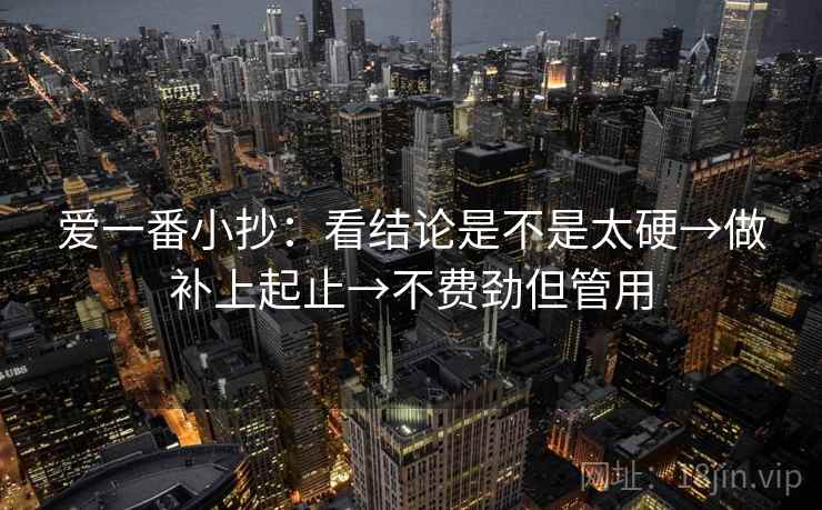 爱一番小抄：看结论是不是太硬→做补上起止→不费劲但管用