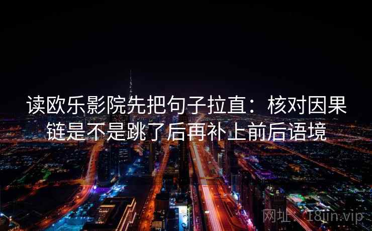 读欧乐影院先把句子拉直:核对因果链是不是跳了后再补上前后语境 读欧乐影院先把句子拉直:核对因果链是不是跳了后再补上前后语境
