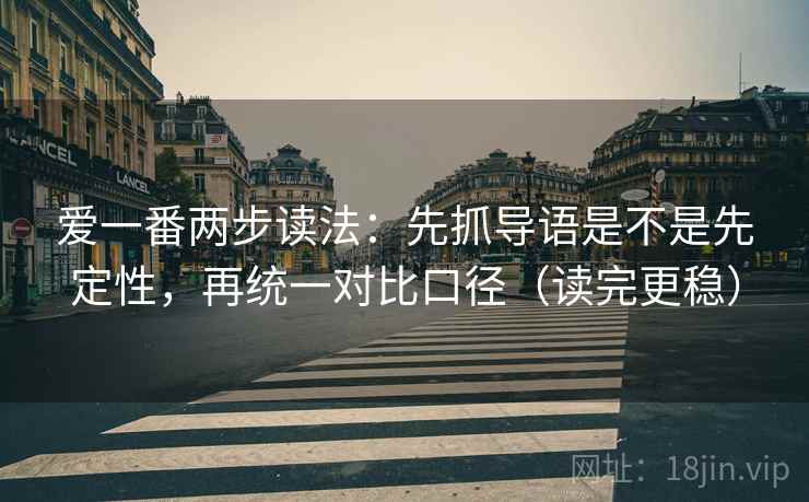 爱一番两步读法：先抓导语是不是先定性，再统一对比口径（读完更稳）