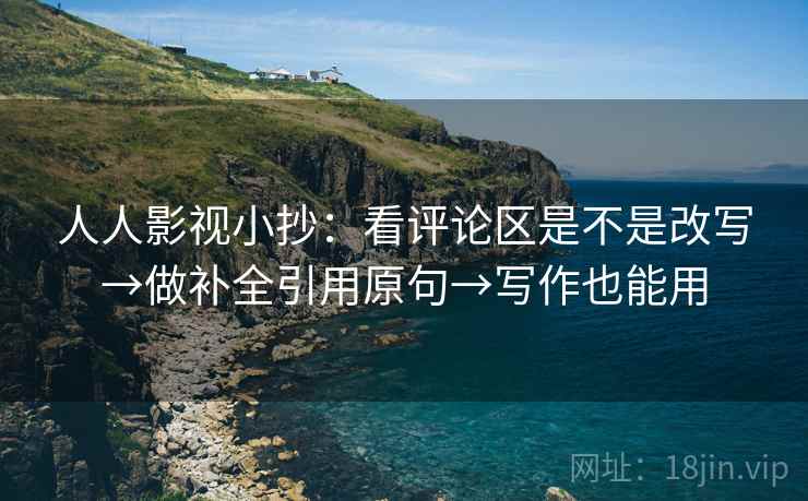人人影视小抄:看评论区是不是改写→做补全引用原句→写作也能用 人人影视小抄:看评论区是不是改写→做补全引用原句→写作也能用