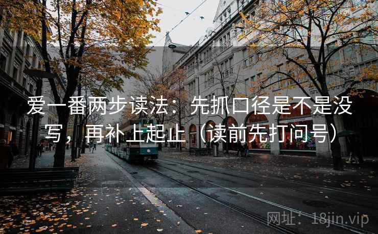爱一番两步读法:先抓口径是不是没写,再补上起止(读前先打问号) 爱一番两步读法:先抓口径是不是没写,再补上起止(读前先打问号)