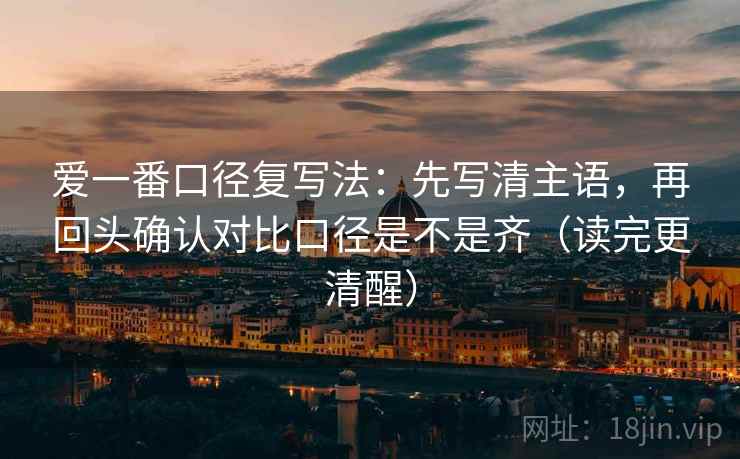 爱一番口径复写法:先写清主语,再回头确认对比口径是不是齐(读完更清醒) 爱一番口径复写法:先写清主语,再回头确认对比口径是不是齐(读完更清醒)