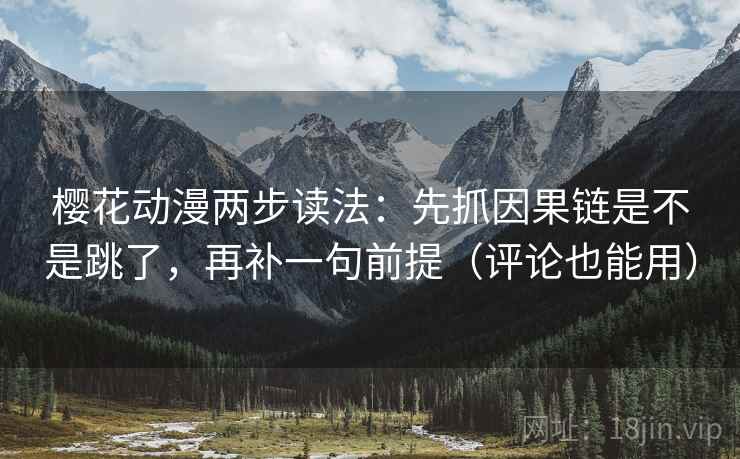樱花动漫两步读法:先抓因果链是不是跳了,再补一句前提(评论也能用)