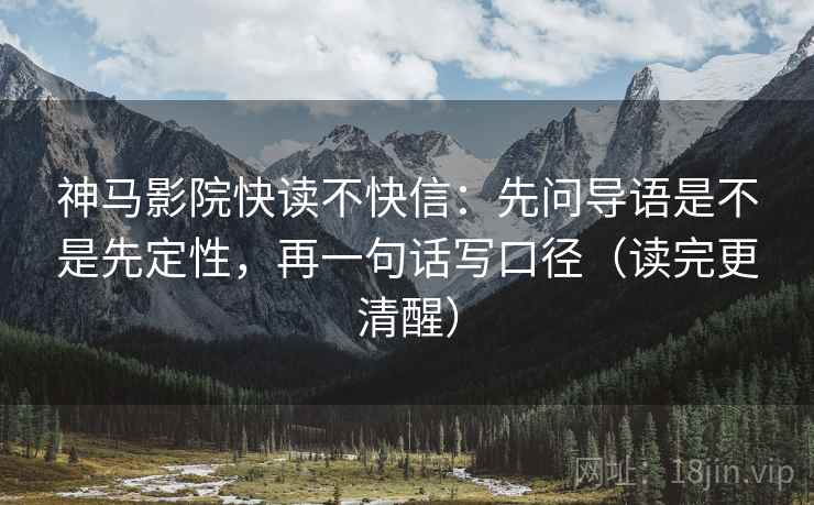 神马影院快读不快信:先问导语是不是先定性,再一句话写口径(读完更清醒) 神马影院快读不快信:先问导语是不是先定性,再一句话写口径(读完更清醒)