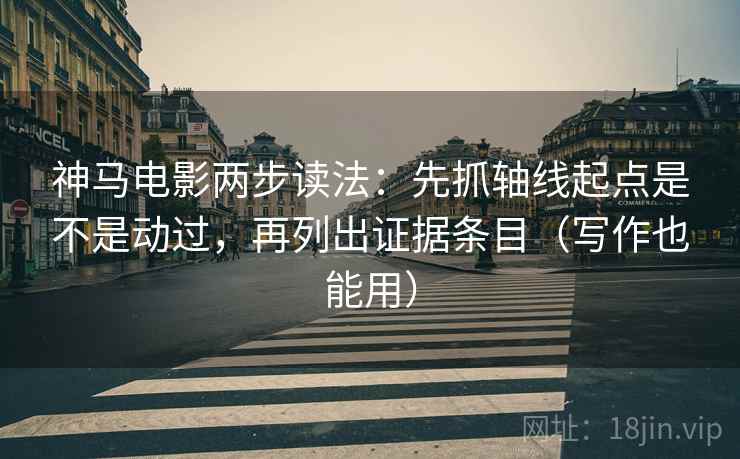 神马电影两步读法:先抓轴线起点是不是动过,再列出证据条目(写作也能用) 神马电影两步读法:先抓轴线起点是不是动过,再列出证据条目(写作也能用)