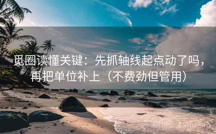 觅圈读懂关键:先抓轴线起点动了吗,再把单位补上(不费劲但管用) 觅圈读懂关键:先抓轴线起点动了吗,再把单位补上(不费劲但管用)