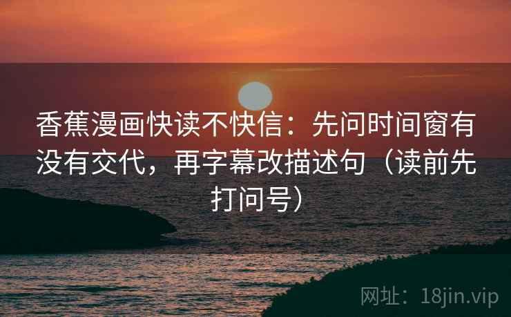 香蕉漫画快读不快信:先问时间窗有没有交代,再字幕改描述句(读前先打问号) 香蕉漫画快读不快信:先问时间窗有没有交代,再字幕改描述句(读前先打问号)