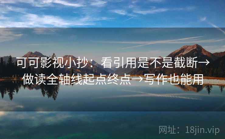 可可影视小抄:看引用是不是截断→做读全轴线起点终点→写作也能用