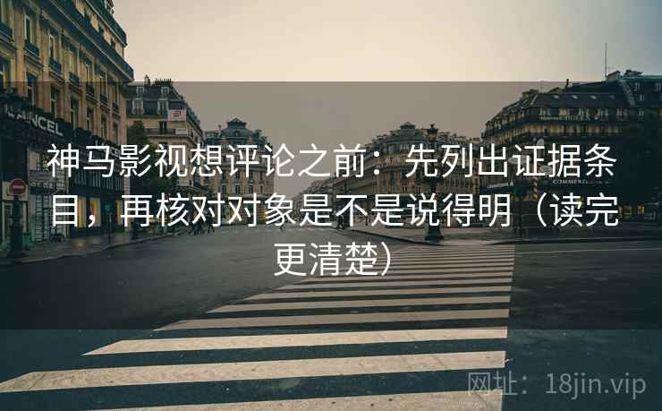 神马影视想评论之前:先列出证据条目,再核对对象是不是说得明(读完更清楚) 神马影视想评论之前:先列出证据条目,再核对对象是不是说得明(读完更清楚)