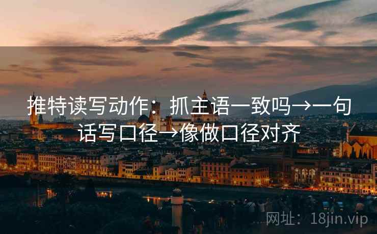 推特读写动作:抓主语一致吗→一句话写口径→像做口径对齐 推特读写动作:抓主语一致吗→一句话写口径→像做口径对齐
