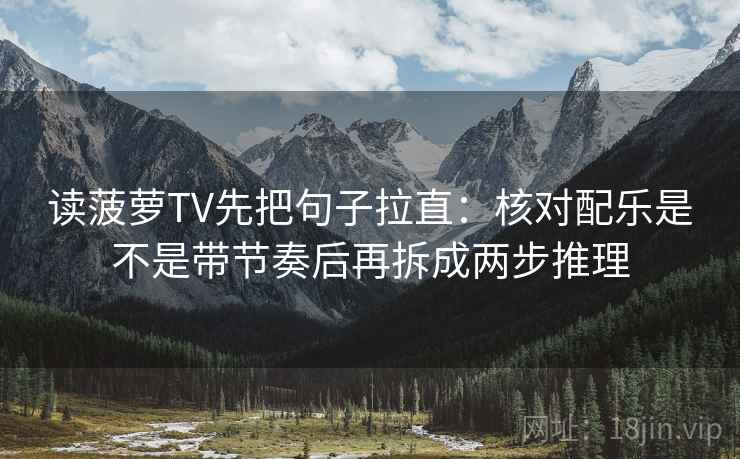 读菠萝TV先把句子拉直：核对配乐是不是带节奏后再拆成两步推理