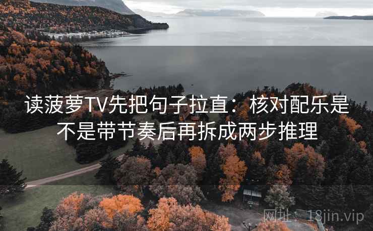读菠萝TV先把句子拉直:核对配乐是不是带节奏后再拆成两步推理 读菠萝TV先把句子拉直:核对配乐是不是带节奏后再拆成两步推理
