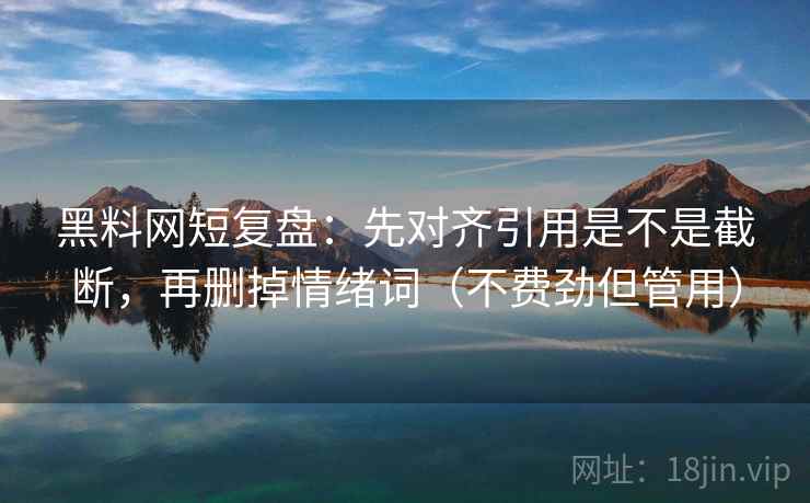 黑料网短复盘:先对齐引用是不是截断,再删掉情绪词(不费劲但管用) 黑料网短复盘:先对齐引用是不是截断,再删掉情绪词(不费劲但管用)