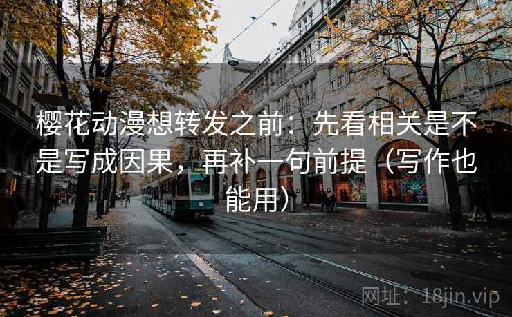 樱花动漫想转发之前:先看相关是不是写成因果,再补一句前提(写作也能用) 樱花动漫想转发之前:先看相关是不是写成因果,再补一句前提(写作也能用)
