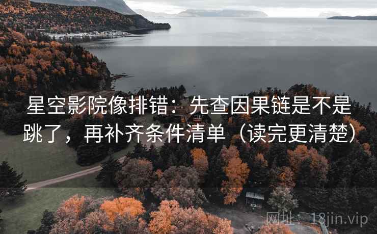 星空影院像排错:先查因果链是不是跳了,再补齐条件清单(读完更清楚) 星空影院像排错:先查因果链是不是跳了,再补齐条件清单(读完更清楚)