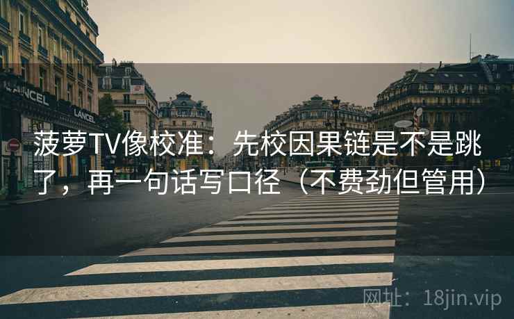 菠萝TV像校准:先校因果链是不是跳了,再一句话写口径(不费劲但管用) 菠萝TV像校准:先校因果链是不是跳了,再一句话写口径(不费劲但管用)