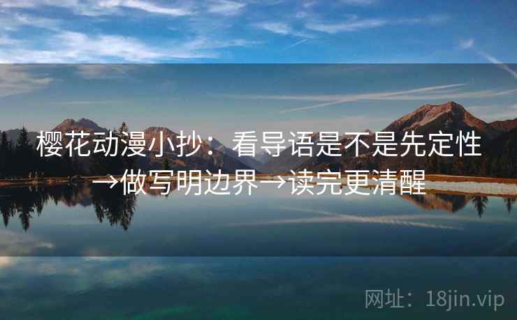 樱花动漫小抄:看导语是不是先定性→做写明边界→读完更清醒 樱花动漫小抄:看导语是不是先定性→做写明边界→读完更清醒