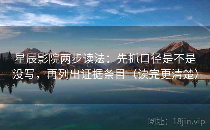 星辰影院两步读法：先抓口径是不是没写，再列出证据条目（读完更清楚）