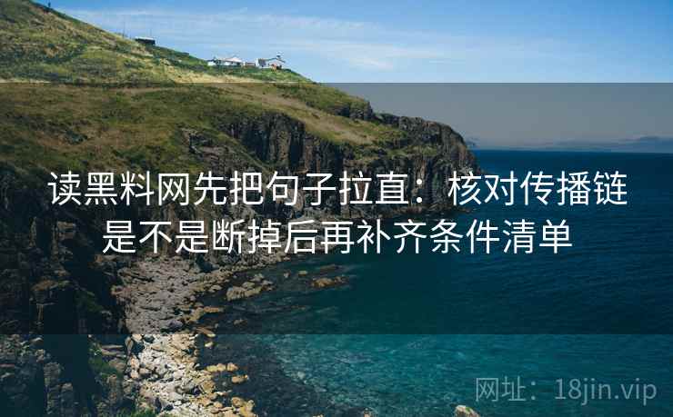 读黑料网先把句子拉直:核对传播链是不是断掉后再补齐条件清单 读黑料网先把句子拉直:核对传播链是不是断掉后再补齐条件清单
