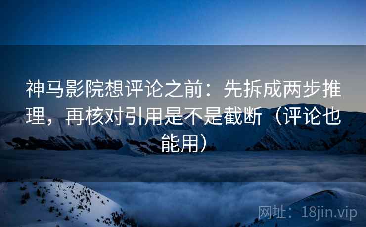 神马影院想评论之前:先拆成两步推理,再核对引用是不是截断(评论也能用) 神马影院想评论之前:先拆成两步推理,再核对引用是不是截断(评论也能用)