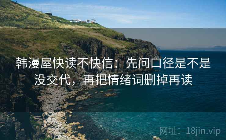 韩漫屋快读不快信：先问口径是不是没交代，再把情绪词删掉再读