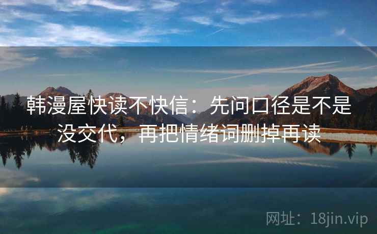 韩漫屋快读不快信:先问口径是不是没交代,再把情绪词删掉再读 韩漫屋快读不快信:先问口径是不是没交代,再把情绪词删掉再读