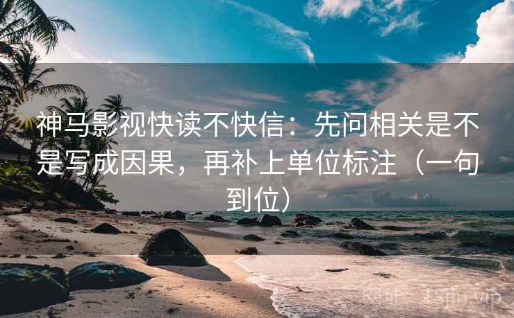 神马影视快读不快信:先问相关是不是写成因果,再补上单位标注(一句到位) 神马影视快读不快信:先问相关是不是写成因果,再补上单位标注(一句到位)
