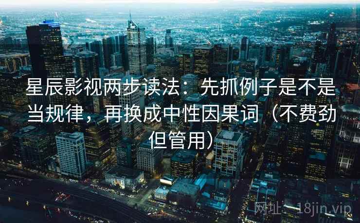 星辰影视两步读法:先抓例子是不是当规律,再换成中性因果词(不费劲但管用) 星辰影视两步读法:先抓例子是不是当规律,再换成中性因果词(不费劲但管用)