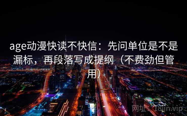 age动漫快读不快信:先问单位是不是漏标,再段落写成提纲(不费劲但管用) age动漫快读不快信:先问单位是不是漏标,再段落写成提纲(不费劲但管用)