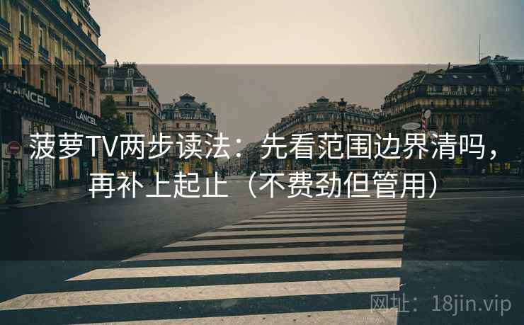 菠萝TV两步读法:先看范围边界清吗,再补上起止(不费劲但管用) 菠萝TV两步读法:先看范围边界清吗,再补上起止(不费劲但管用)