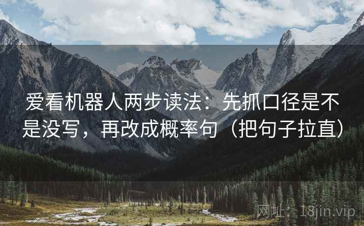 爱看机器人两步读法:先抓口径是不是没写,再改成概率句(把句子拉直) 爱看机器人两步读法:先抓口径是不是没写,再改成概率句(把句子拉直)