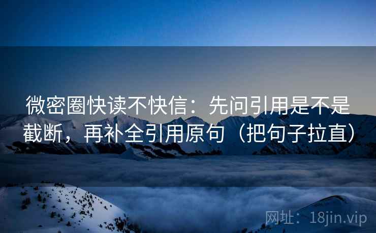 微密圈快读不快信:先问引用是不是截断,再补全引用原句(把句子拉直) 微密圈快读不快信:先问引用是不是截断,再补全引用原句(把句子拉直)