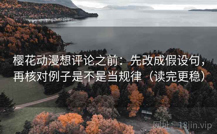 樱花动漫想评论之前:先改成假设句,再核对例子是不是当规律(读完更稳) 樱花动漫想评论之前:先改成假设句,再核对例子是不是当规律(读完更稳)