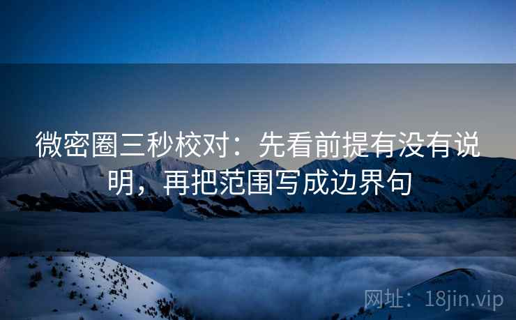 微密圈三秒校对:先看前提有没有说明,再把范围写成边界句