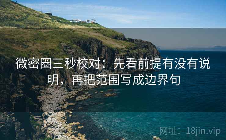 微密圈三秒校对:先看前提有没有说明,再把范围写成边界句 微密圈三秒校对:先看前提有没有说明,再把范围写成边界句