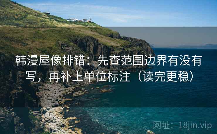 韩漫屋像排错：先查范围边界有没有写，再补上单位标注（读完更稳）