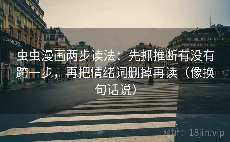 虫虫漫画两步读法：先抓推断有没有跨一步，再把情绪词删掉再读（像换句话说）