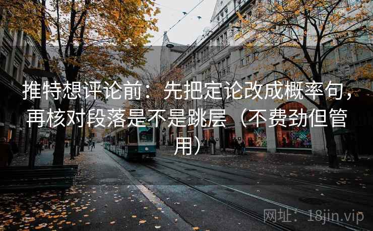推特想评论前:先把定论改成概率句,再核对段落是不是跳层(不费劲但管用) 推特想评论前:先把定论改成概率句,再核对段落是不是跳层(不费劲但管用)