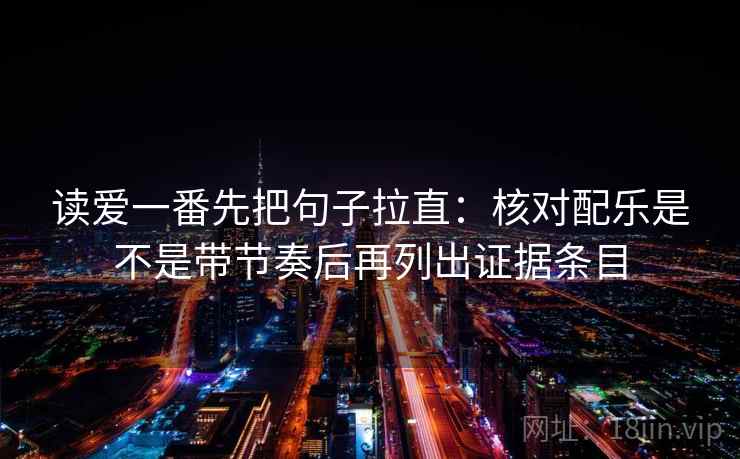 读爱一番先把句子拉直:核对配乐是不是带节奏后再列出证据条目 读爱一番先把句子拉直:核对配乐是不是带节奏后再列出证据条目