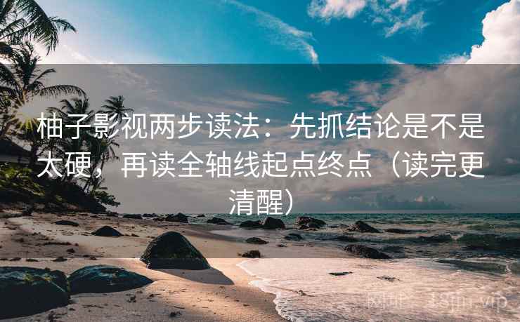 柚子影视两步读法:先抓结论是不是太硬,再读全轴线起点终点(读完更清醒) 柚子影视两步读法:先抓结论是不是太硬,再读全轴线起点终点(读完更清醒)
