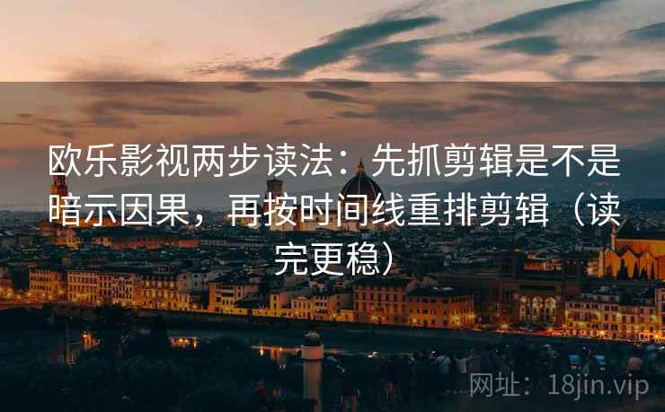 欧乐影视两步读法：先抓剪辑是不是暗示因果，再按时间线重排剪辑（读完更稳）