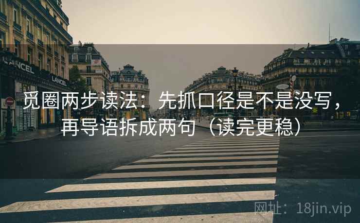 觅圈两步读法：先抓口径是不是没写，再导语拆成两句（读完更稳）