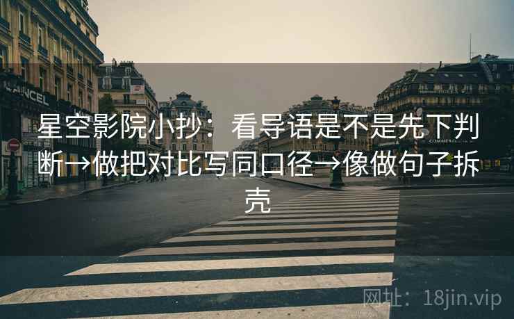 星空影院小抄:看导语是不是先下判断→做把对比写同口径→像做句子拆壳 星空影院小抄:看导语是不是先下判断→做把对比写同口径→像做句子拆壳