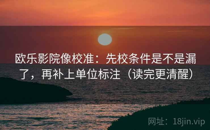 欧乐影院像校准:先校条件是不是漏了,再补上单位标注(读完更清醒) 欧乐影院像校准:先校条件是不是漏了,再补上单位标注(读完更清醒)