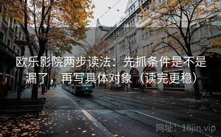 欧乐影院两步读法：先抓条件是不是漏了，再写具体对象（读完更稳）