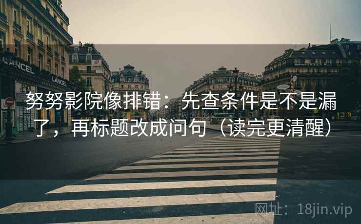 努努影院像排错:先查条件是不是漏了,再标题改成问句(读完更清醒) 努努影院像排错:先查条件是不是漏了,再标题改成问句(读完更清醒)