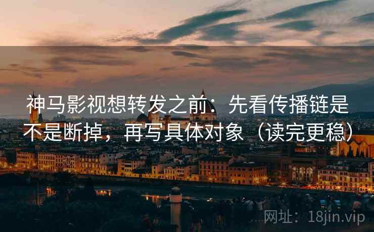 神马影视想转发之前:先看传播链是不是断掉,再写具体对象(读完更稳) 神马影视想转发之前:先看传播链是不是断掉,再写具体对象(读完更稳)